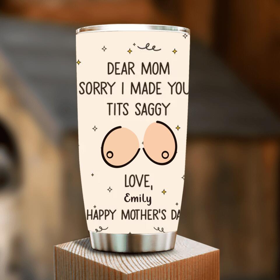 Custom Personalized Mother Tumbler -
Funny Gift Idea For Mother's Day - Dear Mom Sorry I Made Your Tits Saggy