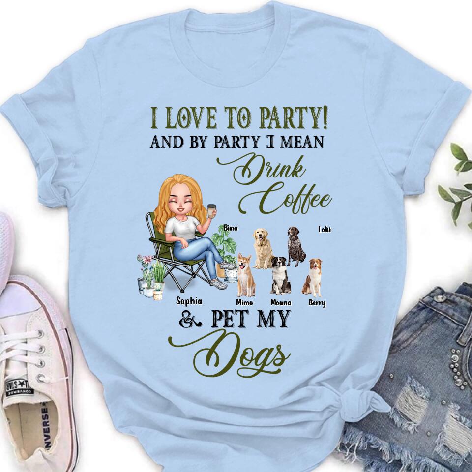Personalized Pet Mom T-shirt/Long Sleeve/Sweatshirt/Hoodie - Up to 5 Pets - Mother's Day Gift Idea For Dog/Cat/Chicken/Rabbit Lovers - I Love To Party And By Party I Mean Drink Coffee & Pet My Dogs