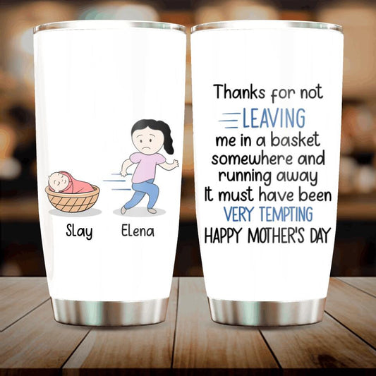 Personalized Mom Tumbler - Gift Idea For Mother's Day - Thanks For Not Leaving Me In A Basket Somewhere And Running Away