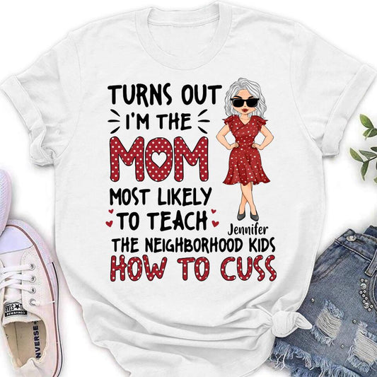 Personalized Mom T-Shirt/Long sleeve/Sweatshirt/Hoodie - Gift Idea For Mom/Mother's Day - Turns Out I'm The Mom Most Likely To Teach The Neighborhood Kids How To Cuss