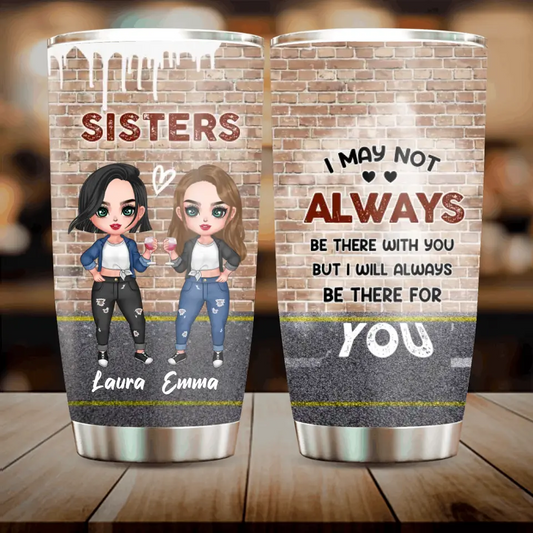 Personalized Sister/Bestie Tumbler - Gift Idea For Sister/Sibling/Friend - I May Not Always Be There With You But I Will Always Be There For You
