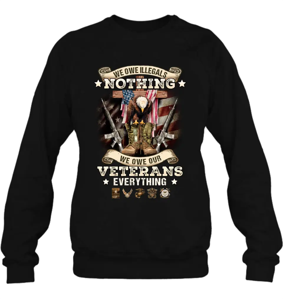Veteran T-Shirt/ Long Sleeve/ Sweatshirt/ Hoodie - Gift Idea For Patriotic Day, Memorial Day, 4th of July Independence Day - We Owe Illegals Nothing We Owe Our Veterans Everything