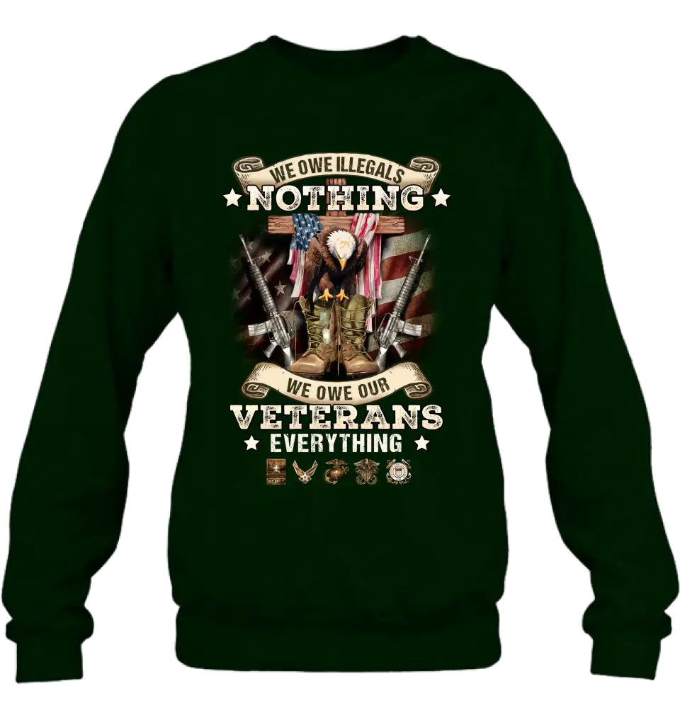 Veteran T-Shirt/ Long Sleeve/ Sweatshirt/ Hoodie - Gift Idea For Patriotic Day, Memorial Day, 4th of July Independence Day - We Owe Illegals Nothing We Owe Our Veterans Everything