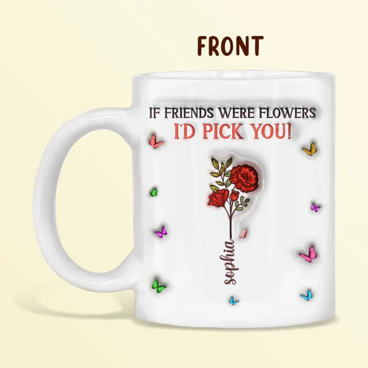 Personalized Friends 3D Inflated Effect Coffee Mug - Gift Idea For Friends/Besties/Birthday - If Friends Were Flowers I's Pick You