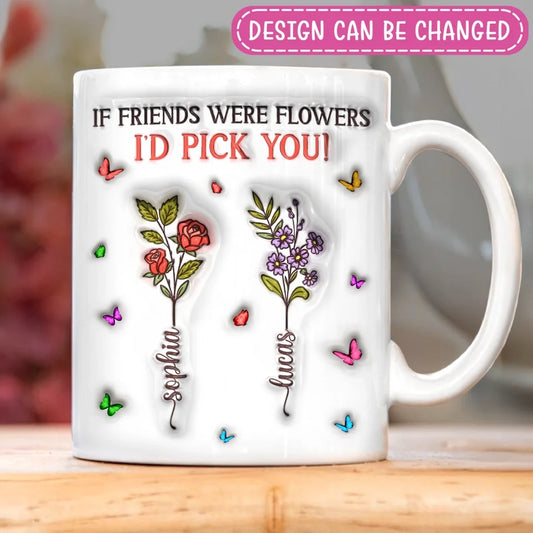 Personalized Friends 3D Inflated Effect Coffee Mug - Gift Idea For Friends/Besties/Birthday - If Friends Were Flowers I's Pick You