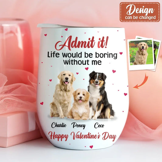 Personalized Dog Wine Tumbler - Upload Photo - Valentine's Day Gift For Dog Lover - Admit It! Life Would Be Boring Without Me