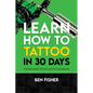 Learn How to Tattoo in 30 Days: The Beginner Tattoo Artist's Handbook - Paperback